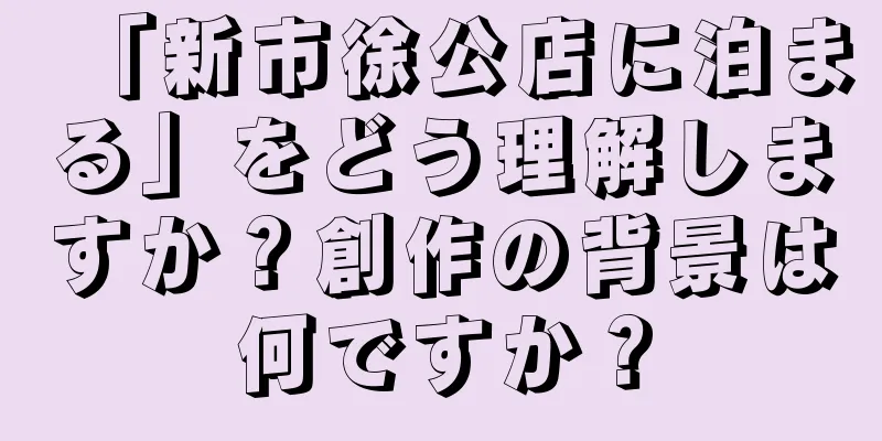 「新市徐公店に泊まる」をどう理解しますか？創作の背景は何ですか？