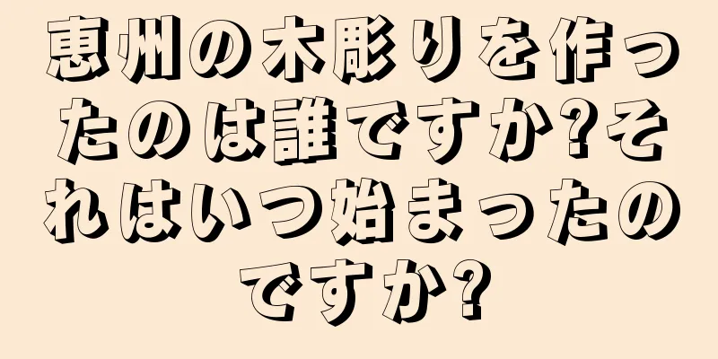 恵州の木彫りを作ったのは誰ですか?それはいつ始まったのですか?