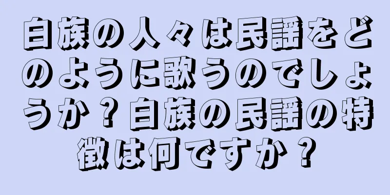 白族の人々は民謡をどのように歌うのでしょうか？白族の民謡の特徴は何ですか？