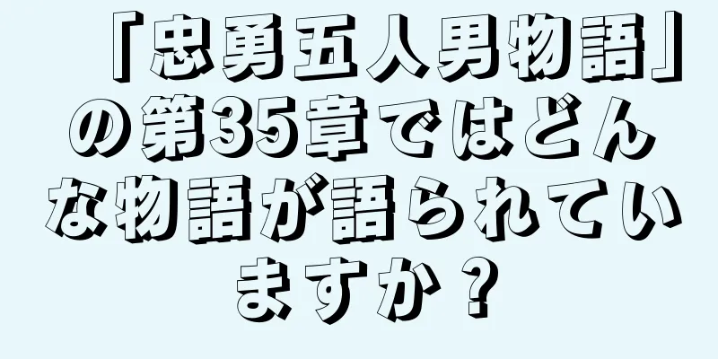 「忠勇五人男物語」の第35章ではどんな物語が語られていますか？