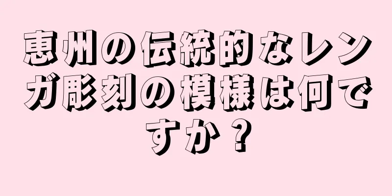 恵州の伝統的なレンガ彫刻の模様は何ですか？