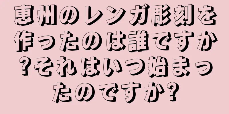 恵州のレンガ彫刻を作ったのは誰ですか?それはいつ始まったのですか?