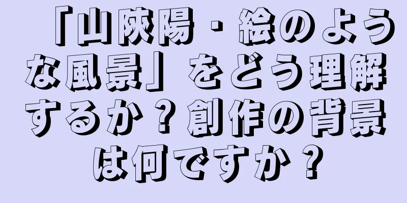 「山陝陽・絵のような風景」をどう理解するか？創作の背景は何ですか？