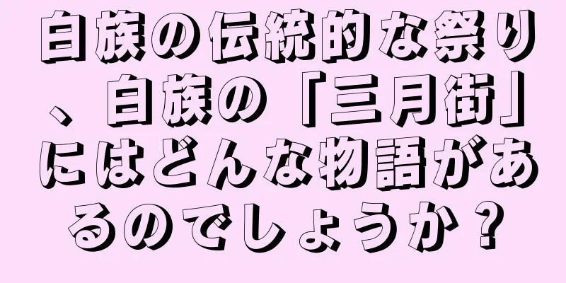白族の伝統的な祭り、白族の「三月街」にはどんな物語があるのでしょうか？