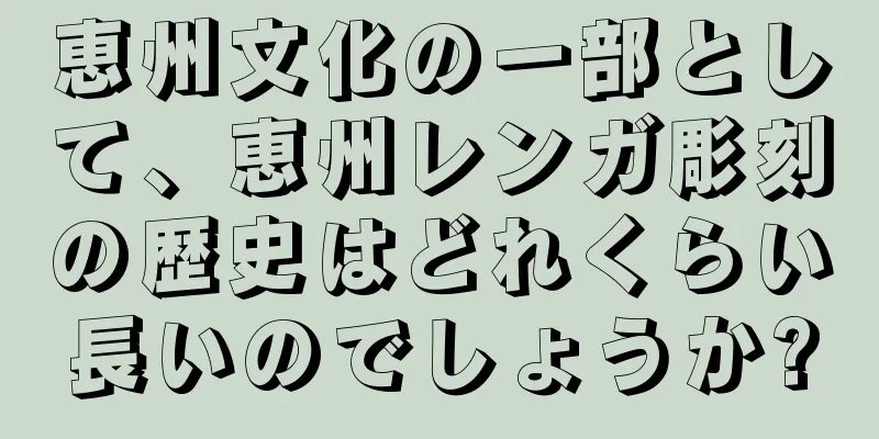 恵州文化の一部として、恵州レンガ彫刻の歴史はどれくらい長いのでしょうか?