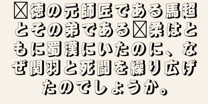 龐徳の元師匠である馬超とその弟である龐柔はともに蜀漢にいたのに、なぜ関羽と死闘を繰り広げたのでしょうか。