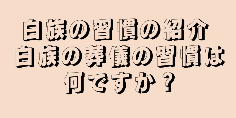 白族の習慣の紹介 白族の葬儀の習慣は何ですか？