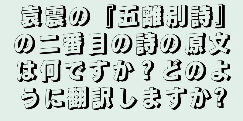 袁震の『五離別詩』の二番目の詩の原文は何ですか？どのように翻訳しますか?