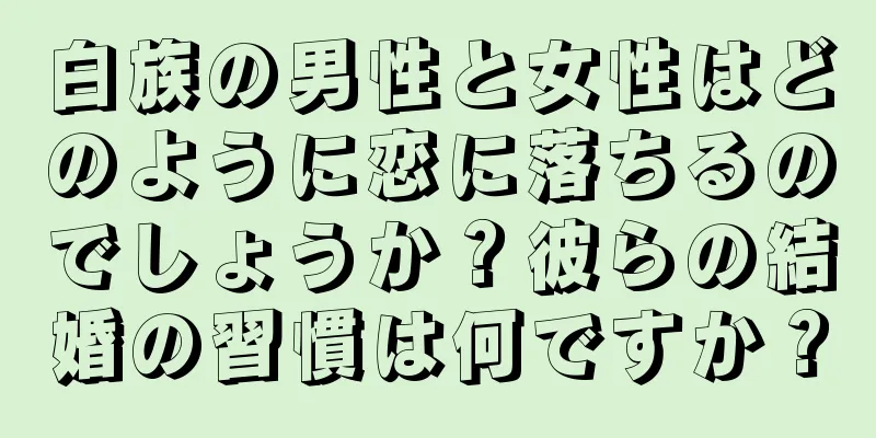 白族の男性と女性はどのように恋に落ちるのでしょうか？彼らの結婚の習慣は何ですか？