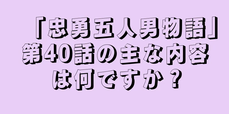 「忠勇五人男物語」第40話の主な内容は何ですか？