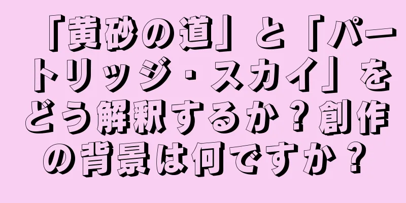 「黄砂の道」と「パートリッジ・スカイ」をどう解釈するか？創作の背景は何ですか？