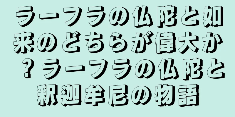 ラーフラの仏陀と如来のどちらが偉大か？ラーフラの仏陀と釈迦牟尼の物語