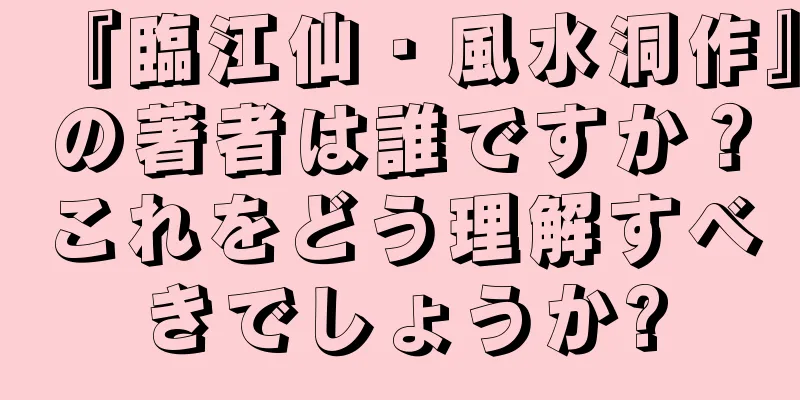 『臨江仙・風水洞作』の著者は誰ですか？これをどう理解すべきでしょうか?