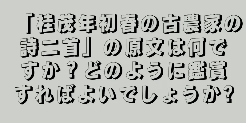「桂茂年初春の古農家の詩二首」の原文は何ですか？どのように鑑賞すればよいでしょうか?