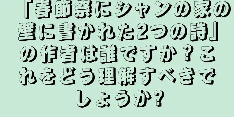 「春節祭にシャンの家の壁に書かれた2つの詩」の作者は誰ですか？これをどう理解すべきでしょうか?
