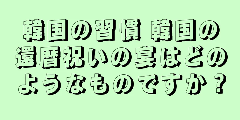 韓国の習慣 韓国の還暦祝いの宴はどのようなものですか？