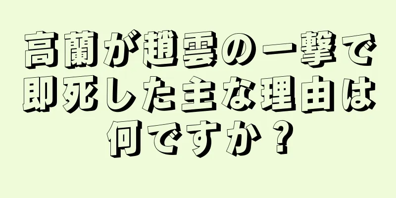 高蘭が趙雲の一撃で即死した主な理由は何ですか？