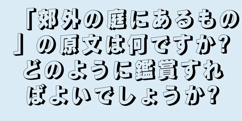 「郊外の庭にあるもの」の原文は何ですか?どのように鑑賞すればよいでしょうか?