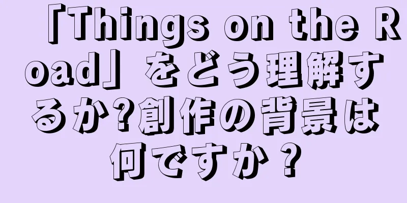 「Things on the Road」をどう理解するか?創作の背景は何ですか？