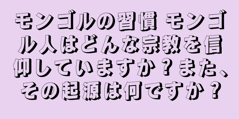モンゴルの習慣 モンゴル人はどんな宗教を信仰していますか？また、その起源は何ですか？
