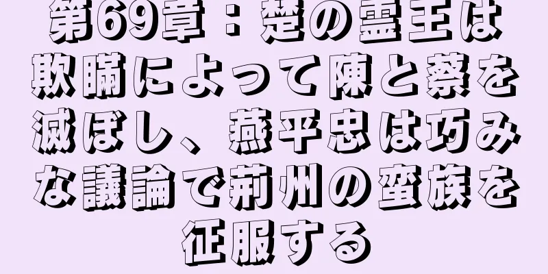 第69章：楚の霊王は欺瞞によって陳と蔡を滅ぼし、燕平忠は巧みな議論で荊州の蛮族を征服する