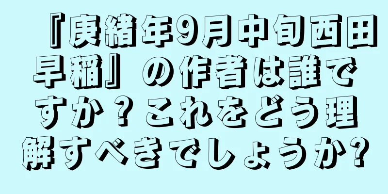 『庚緒年9月中旬西田早稲』の作者は誰ですか？これをどう理解すべきでしょうか?