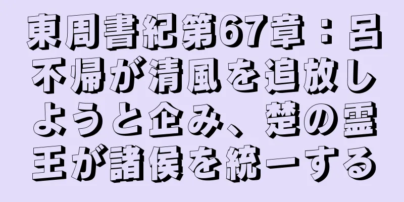 東周書紀第67章：呂不帰が清風を追放しようと企み、楚の霊王が諸侯を統一する