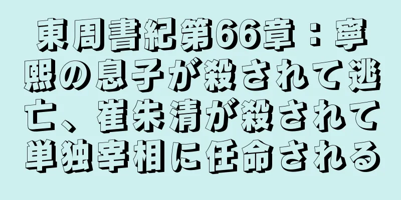 東周書紀第66章：寧熙の息子が殺されて逃亡、崔朱清が殺されて単独宰相に任命される
