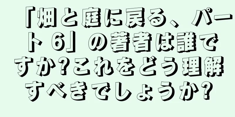 「畑と庭に戻る、パート 6」の著者は誰ですか?これをどう理解すべきでしょうか?