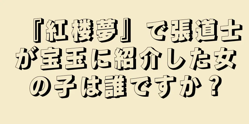 『紅楼夢』で張道士が宝玉に紹介した女の子は誰ですか？