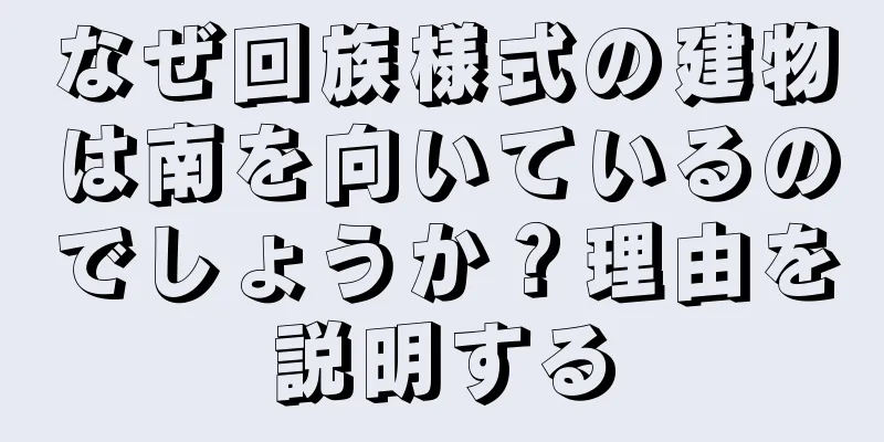 なぜ回族様式の建物は南を向いているのでしょうか？理由を説明する