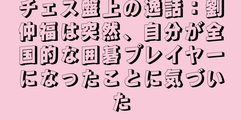 チェス盤上の逸話：劉仲福は突然、自分が全国的な囲碁プレイヤーになったことに気づいた