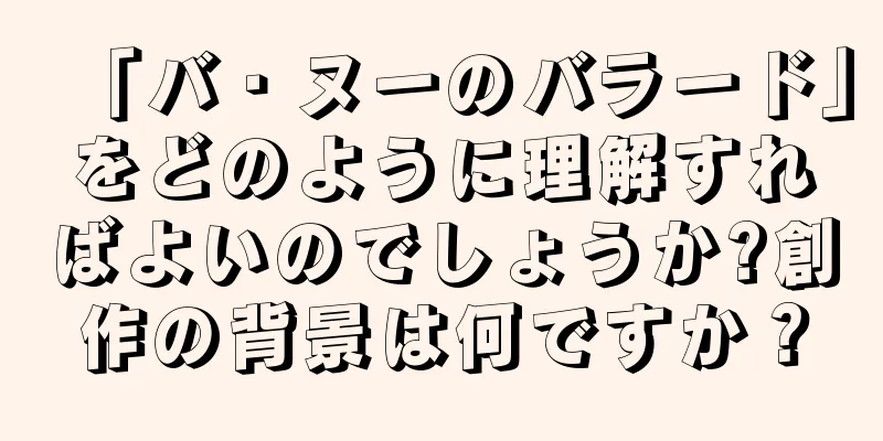 「バ・ヌーのバラード」をどのように理解すればよいのでしょうか?創作の背景は何ですか？
