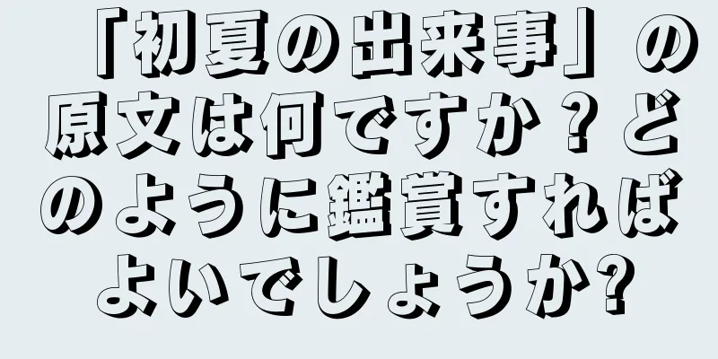 「初夏の出来事」の原文は何ですか？どのように鑑賞すればよいでしょうか?