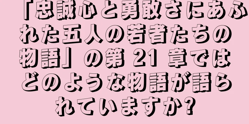 「忠誠心と勇敢さにあふれた五人の若者たちの物語」の第 21 章ではどのような物語が語られていますか?