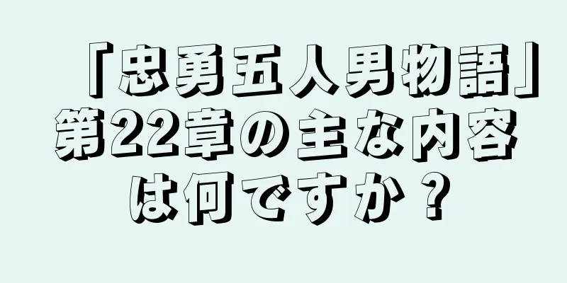 「忠勇五人男物語」第22章の主な内容は何ですか？