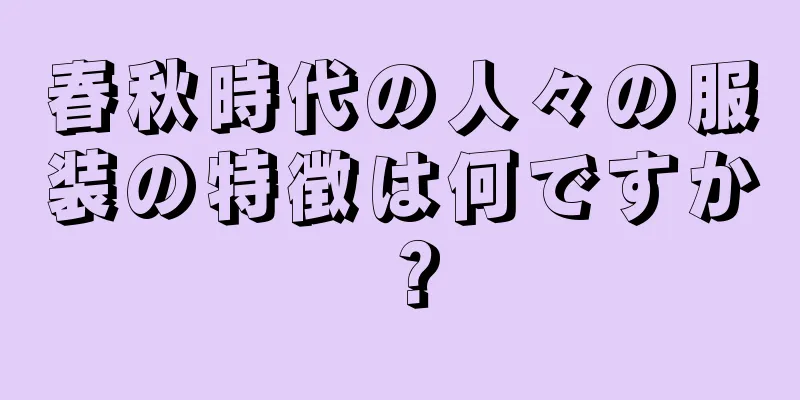 春秋時代の人々の服装の特徴は何ですか？