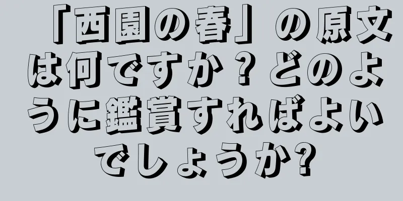 「西園の春」の原文は何ですか？どのように鑑賞すればよいでしょうか?