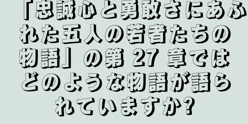 「忠誠心と勇敢さにあふれた五人の若者たちの物語」の第 27 章ではどのような物語が語られていますか?