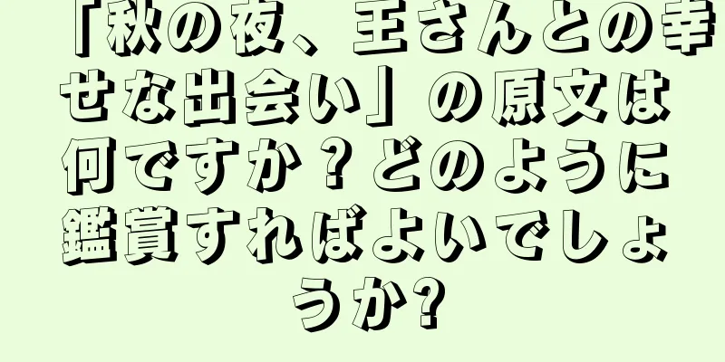 「秋の夜、王さんとの幸せな出会い」の原文は何ですか？どのように鑑賞すればよいでしょうか?