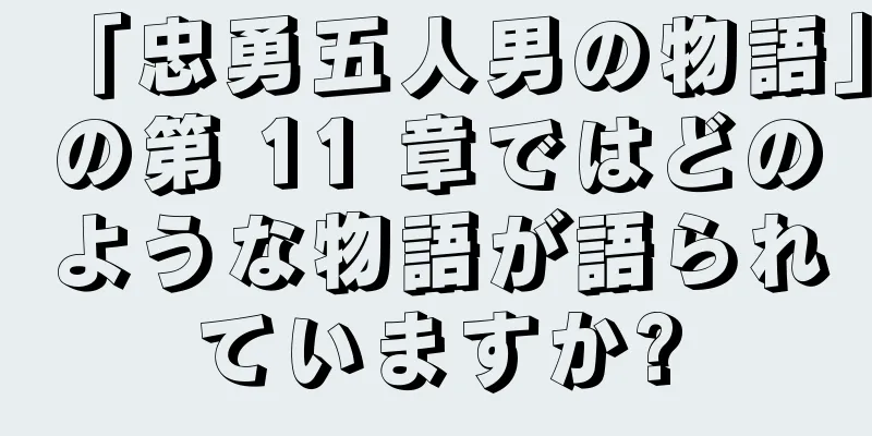 「忠勇五人男の物語」の第 11 章ではどのような物語が語られていますか?