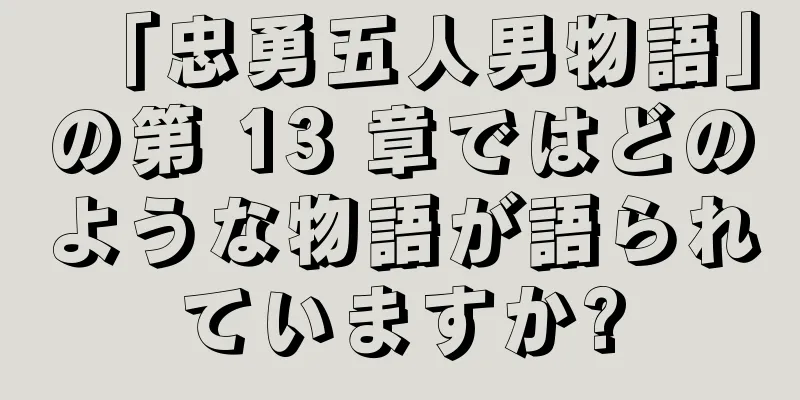 「忠勇五人男物語」の第 13 章ではどのような物語が語られていますか?