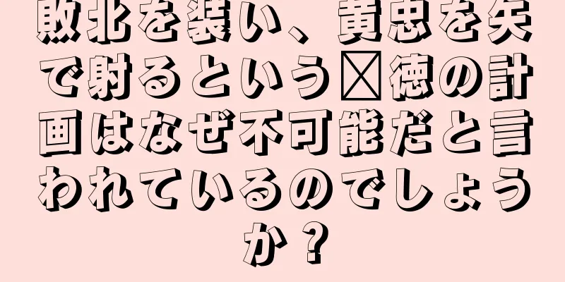 敗北を装い、黄忠を矢で射るという龐徳の計画はなぜ不可能だと言われているのでしょうか？