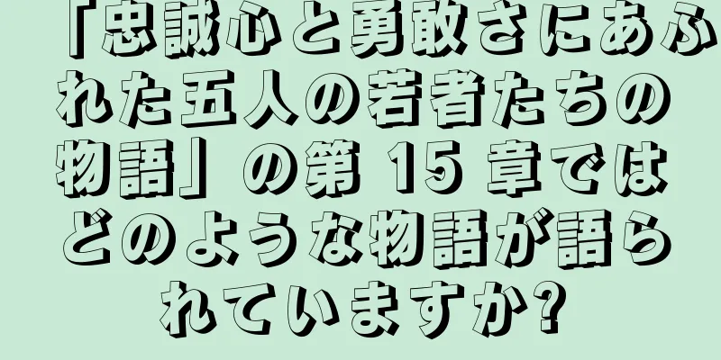 「忠誠心と勇敢さにあふれた五人の若者たちの物語」の第 15 章ではどのような物語が語られていますか?