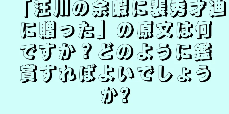 「汪川の余暇に裴秀才迪に贈った」の原文は何ですか？どのように鑑賞すればよいでしょうか?