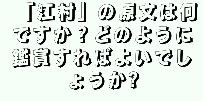 「江村」の原文は何ですか？どのように鑑賞すればよいでしょうか?