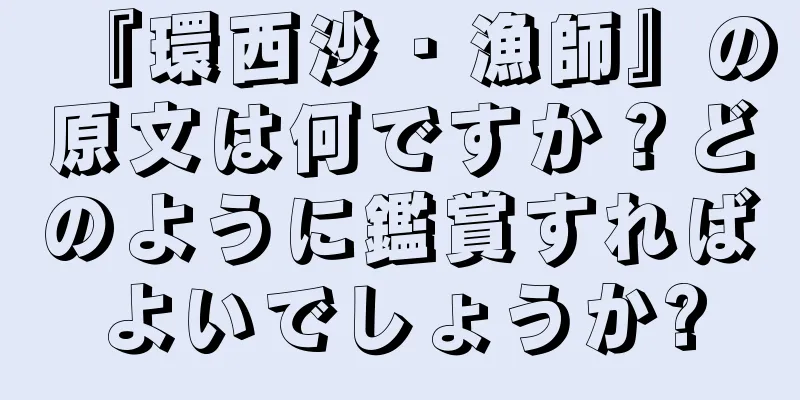 『環西沙・漁師』の原文は何ですか？どのように鑑賞すればよいでしょうか?