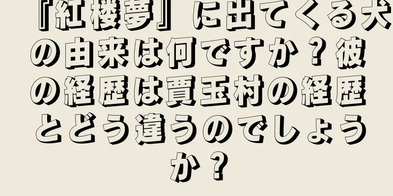 『紅楼夢』に出てくる犬の由来は何ですか？彼の経歴は賈玉村の経歴とどう違うのでしょうか？