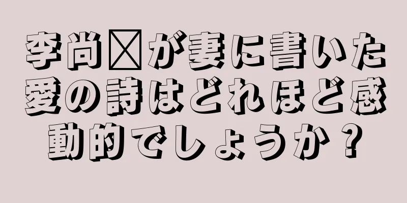李尚雯が妻に書いた愛の詩はどれほど感動的でしょうか？