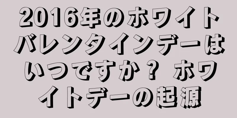 2016年のホワイトバレンタインデーはいつですか？ ホワイトデーの起源